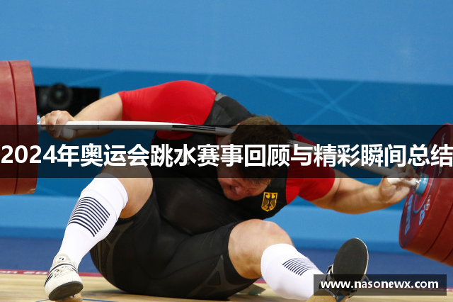 2024年奥运会跳水赛事回顾与精彩瞬间总结