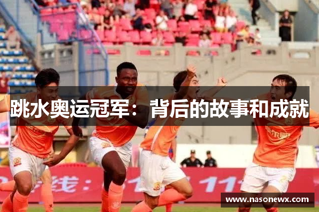 跳水奥运冠军：背后的故事和成就