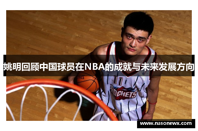 姚明回顾中国球员在NBA的成就与未来发展方向