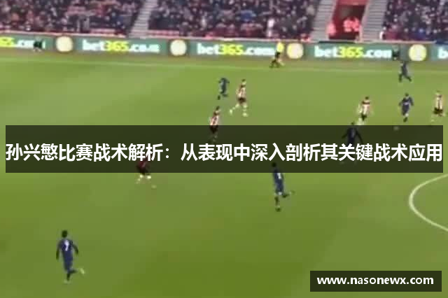 孙兴慜比赛战术解析：从表现中深入剖析其关键战术应用