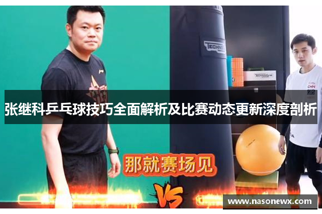 张继科乒乓球技巧全面解析及比赛动态更新深度剖析