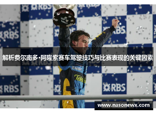 解析费尔南多·阿隆索赛车驾驶技巧与比赛表现的关键因素