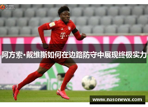 阿方索·戴维斯如何在边路防守中展现终极实力