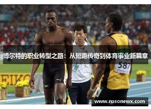 博尔特的职业转型之路：从短跑传奇到体育事业新篇章