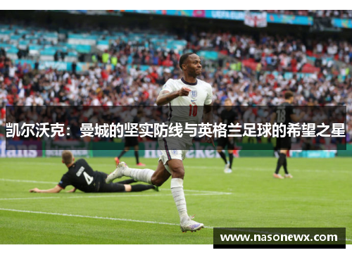 凯尔沃克：曼城的坚实防线与英格兰足球的希望之星