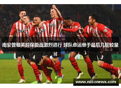 南安普顿英超保级战激烈进行 球队命运悬于最后几轮较量