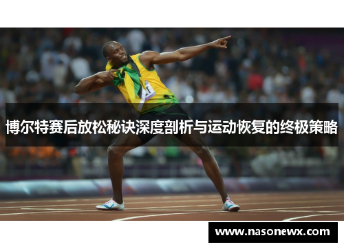 博尔特赛后放松秘诀深度剖析与运动恢复的终极策略