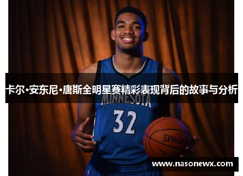 卡尔·安东尼·唐斯全明星赛精彩表现背后的故事与分析
