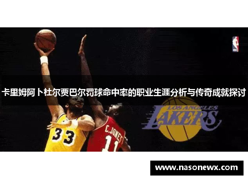 卡里姆阿卜杜尔贾巴尔罚球命中率的职业生涯分析与传奇成就探讨