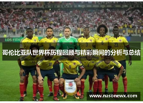 哥伦比亚队世界杯历程回顾与精彩瞬间的分析与总结