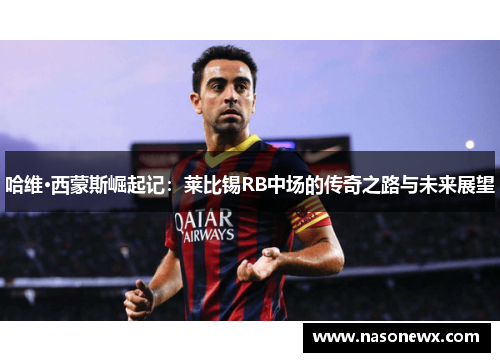 哈维·西蒙斯崛起记：莱比锡RB中场的传奇之路与未来展望