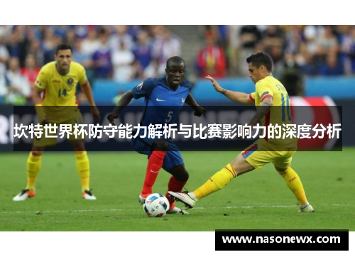 坎特世界杯防守能力解析与比赛影响力的深度分析