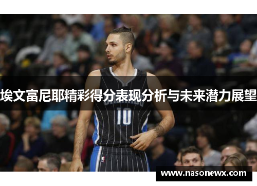 埃文富尼耶精彩得分表现分析与未来潜力展望