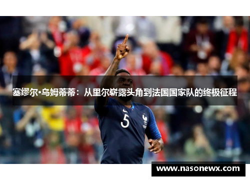 塞缪尔·乌姆蒂蒂：从里尔崭露头角到法国国家队的终极征程