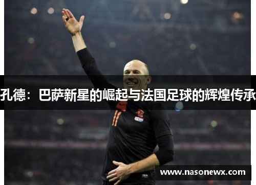 孔德：巴萨新星的崛起与法国足球的辉煌传承