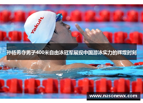 孙杨勇夺男子400米自由泳冠军展现中国游泳实力的辉煌时刻