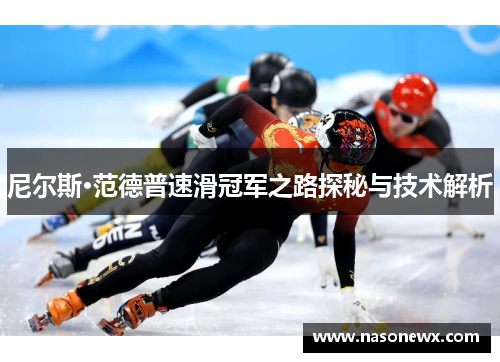 尼尔斯·范德普速滑冠军之路探秘与技术解析