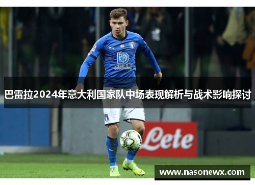 巴雷拉2024年意大利国家队中场表现解析与战术影响探讨