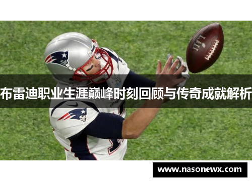 布雷迪职业生涯巅峰时刻回顾与传奇成就解析