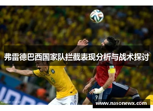 弗雷德巴西国家队拦截表现分析与战术探讨